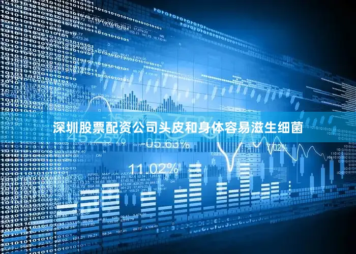 深圳股票配资公司头皮和身体容易滋生细菌