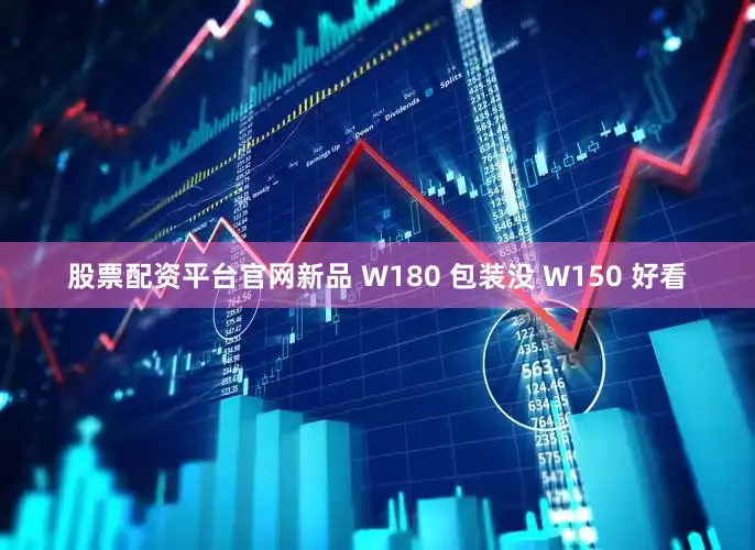 股票配资平台官网新品 W180 包装没 W150 好看