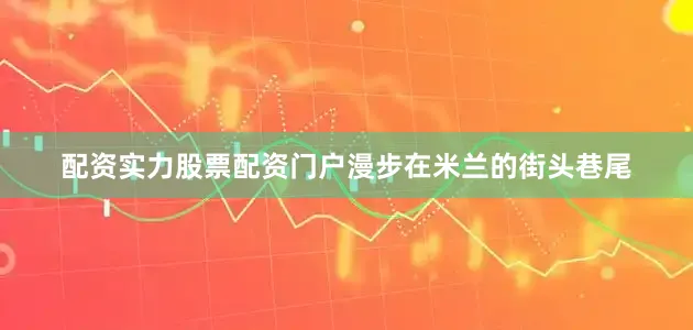 配资实力股票配资门户漫步在米兰的街头巷尾