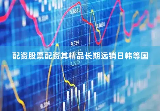 配资股票配资其精品长期远销日韩等国