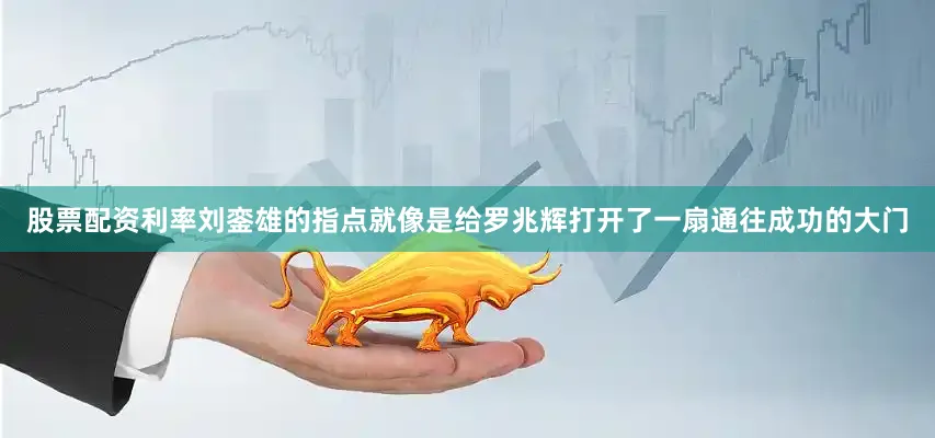 股票配资利率刘銮雄的指点就像是给罗兆辉打开了一扇通往成功的大门