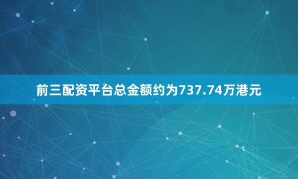 前三配资平台总金额约为737.74万港元